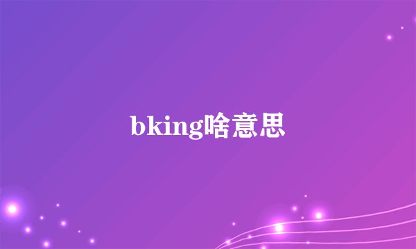 bking啥意思