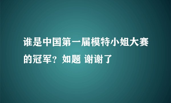谁是中国第一届模特小姐大赛的冠军？如题 谢谢了