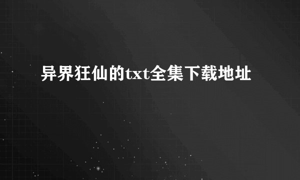 异界狂仙的txt全集下载地址