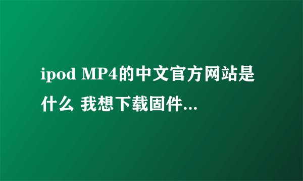 ipod MP4的中文官方网站是什么 我想下载固件升级软件