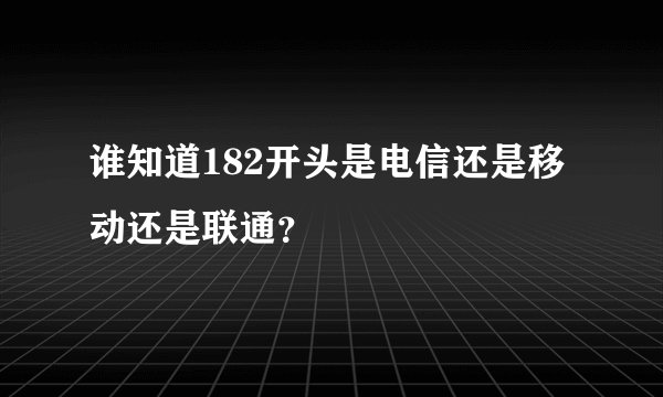 谁知道182开头是电信还是移动还是联通？