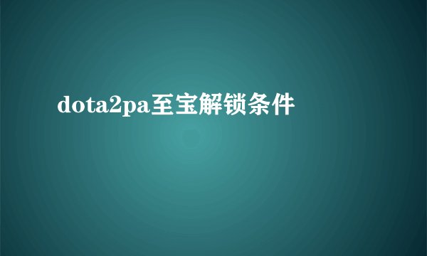 dota2pa至宝解锁条件