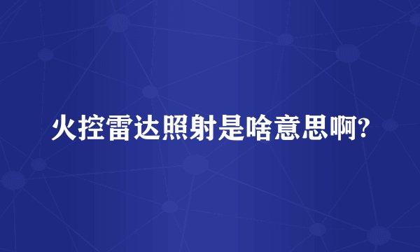 火控雷达照射是啥意思啊?