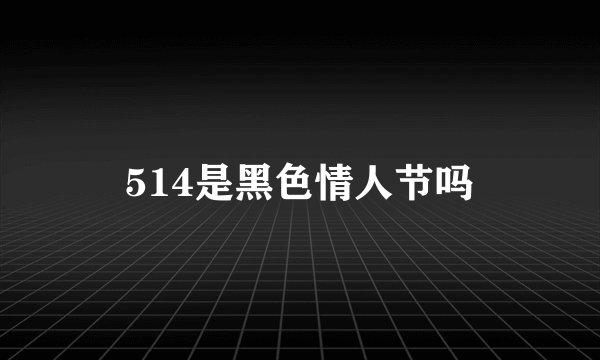 514是黑色情人节吗