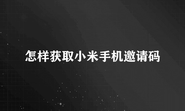 怎样获取小米手机邀请码