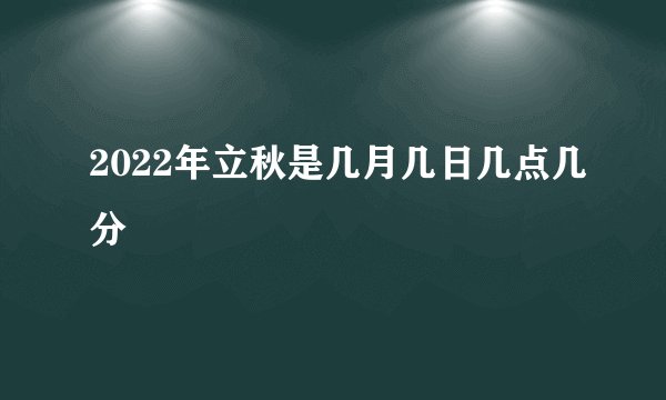 2022年立秋是几月几日几点几分