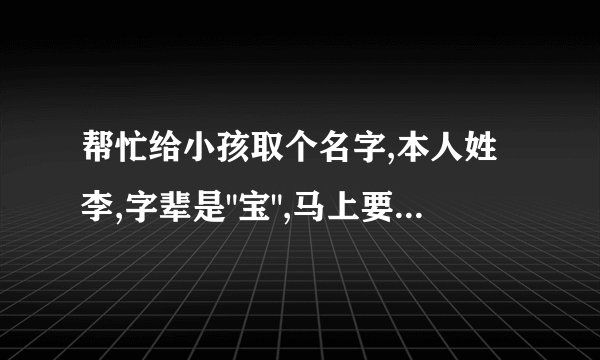 帮忙给小孩取个名字,本人姓李,字辈是
