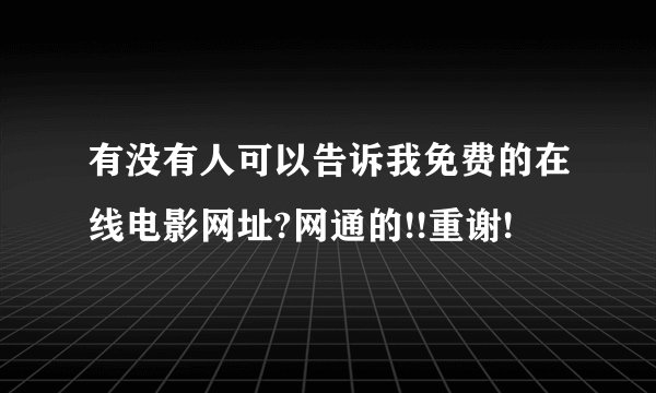 有没有人可以告诉我免费的在线电影网址?网通的!!重谢!