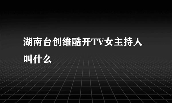 湖南台创维酷开TV女主持人叫什么