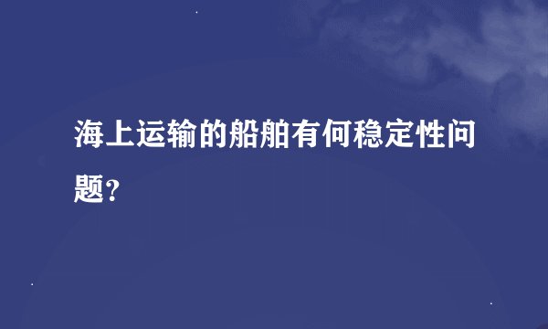 海上运输的船舶有何稳定性问题?