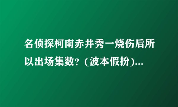 名侦探柯南赤井秀一烧伤后所以出场集数？(波本假扮)。急求？跪求！