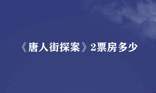 《唐人街探案》2票房多少