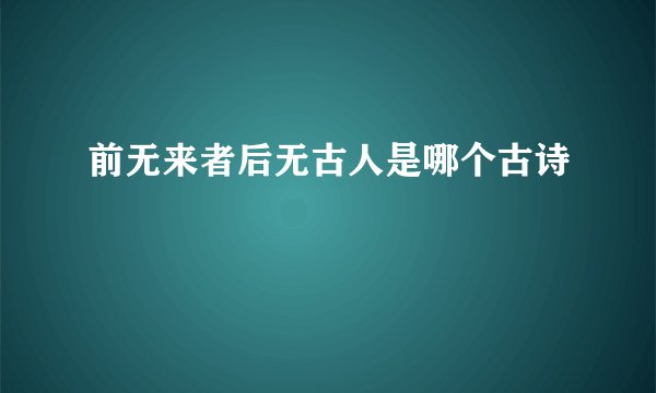 前无来者后无古人是哪个古诗