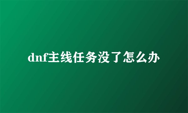 dnf主线任务没了怎么办