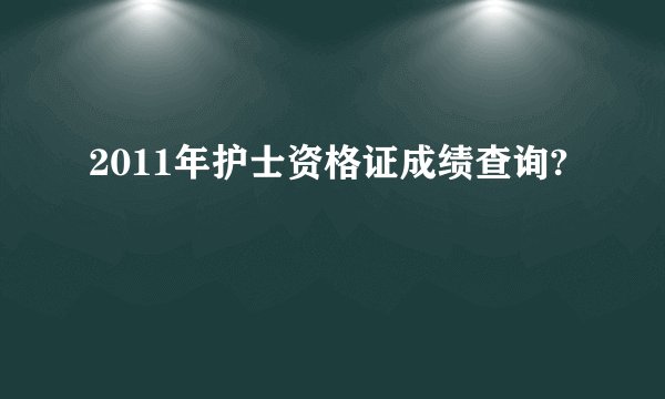 2011年护士资格证成绩查询?