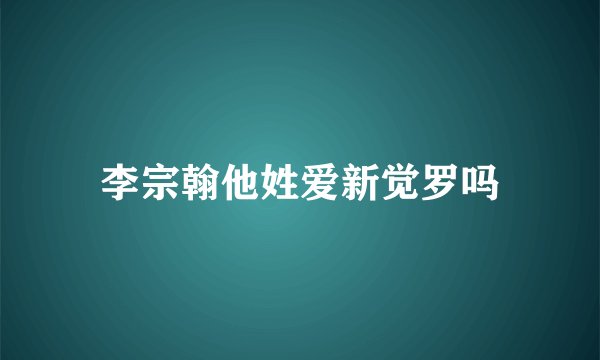 李宗翰他姓爱新觉罗吗