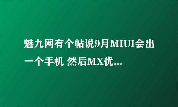 魅九网有个帖说9月MIUI会出一个手机 然后MX优势全无 哪个是什么牌什么型号的?