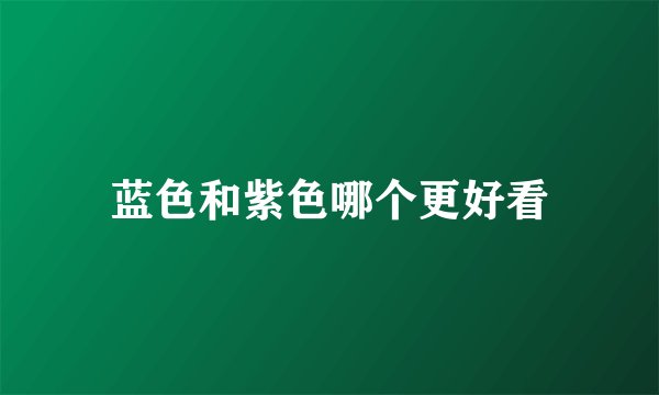 蓝色和紫色哪个更好看