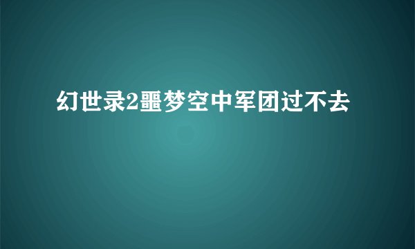 幻世录2噩梦空中军团过不去