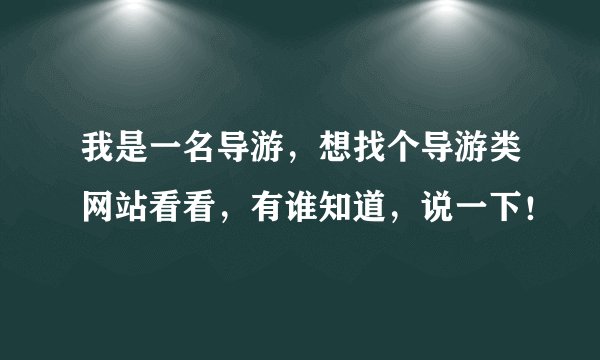 我是一名导游，想找个导游类网站看看，有谁知道，说一下！