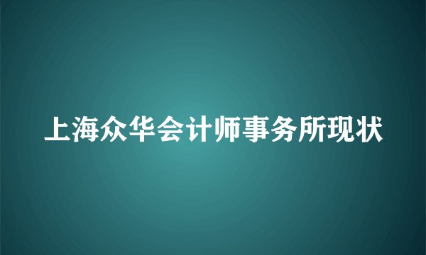 上海众华会计师事务所现状
