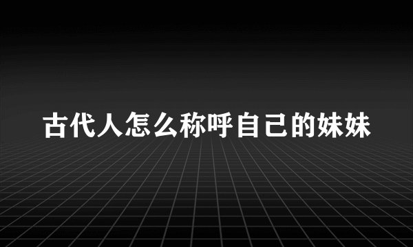 古代人怎么称呼自己的妹妹