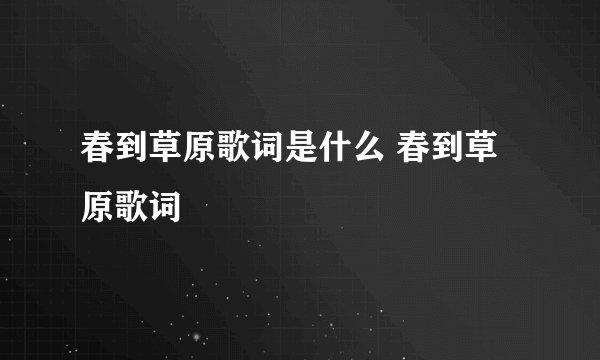 春到草原歌词是什么 春到草原歌词