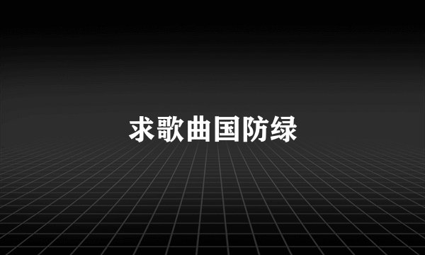 求歌曲国防绿