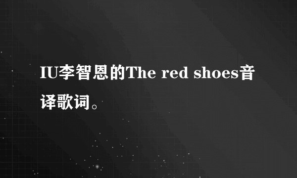 IU李智恩的The red shoes音译歌词。