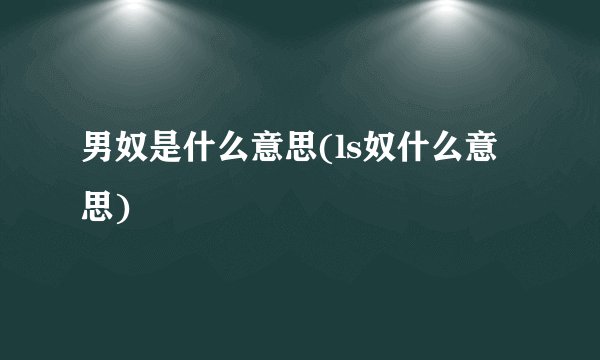 男奴是什么意思(ls奴什么意思)