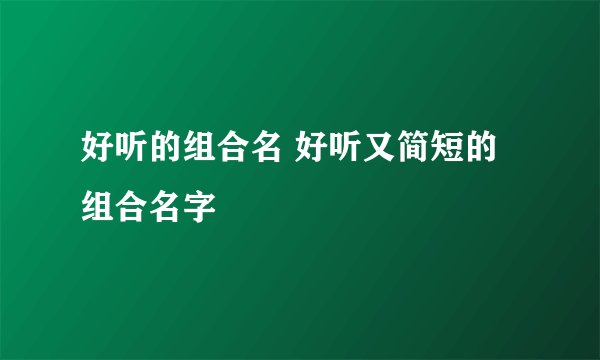 好听的组合名 好听又简短的组合名字