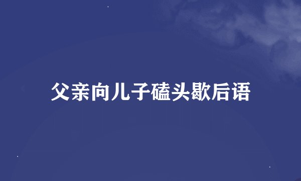 父亲向儿子磕头歇后语