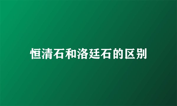 恒清石和洛廷石的区别