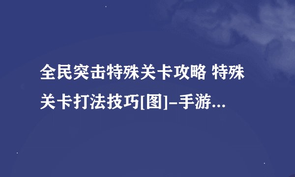 全民突击特殊关卡攻略 特殊关卡打法技巧[图]-手游攻略-游戏鸟手游网