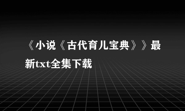 《小说《古代育儿宝典》》最新txt全集下载