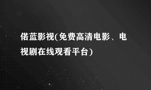偌蓝影视(免费高清电影、电视剧在线观看平台)