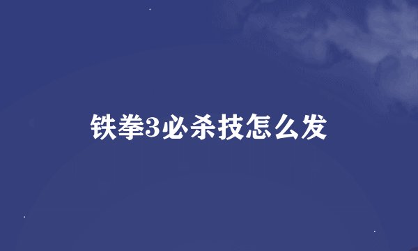 铁拳3必杀技怎么发