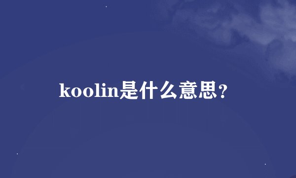 koolin是什么意思？
