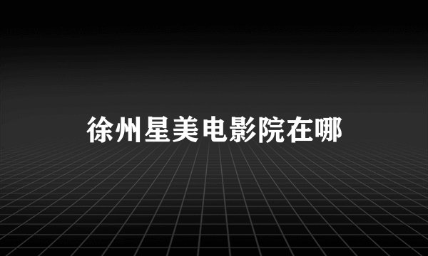 徐州星美电影院在哪