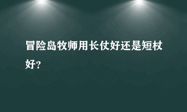 冒险岛牧师用长仗好还是短杖好？