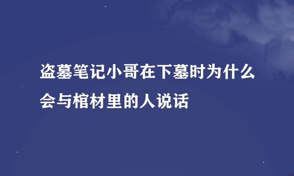 盗墓笔记小哥在下墓时为什么会与棺材里的人说话