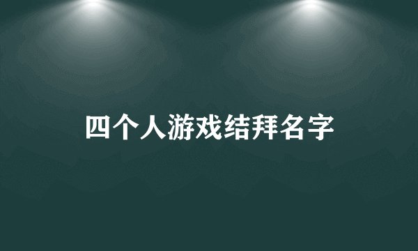 四个人游戏结拜名字