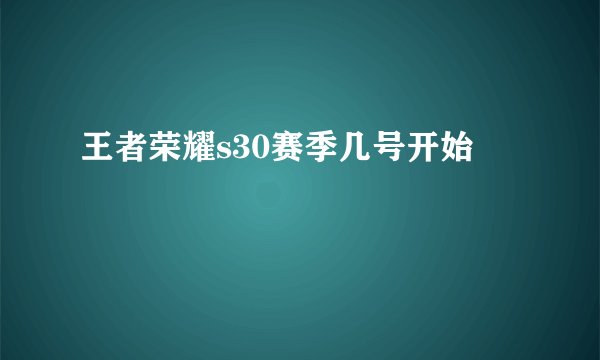 王者荣耀s30赛季几号开始