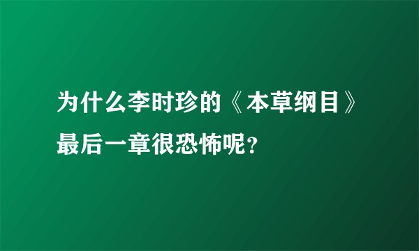 为什么李时珍的《本草纲目》最后一章很恐怖呢？
