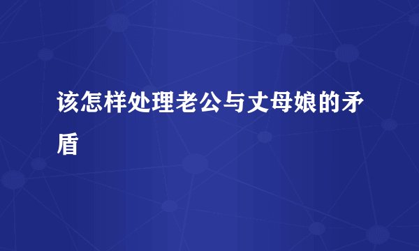 该怎样处理老公与丈母娘的矛盾