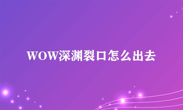 WOW深渊裂口怎么出去