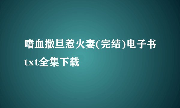 嗜血撒旦惹火妻(完结)电子书txt全集下载