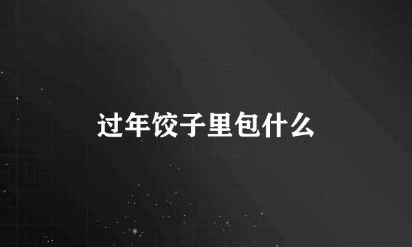 过年饺子里包什么