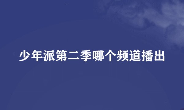 少年派第二季哪个频道播出