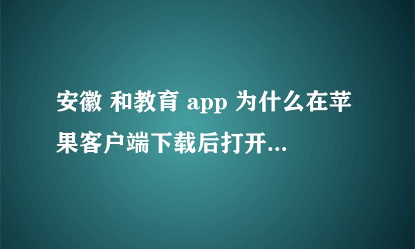 安徽 和教育 app 为什么在苹果客户端下载后打开会闪退？第一次打开可以，但是第二次就会闪退？